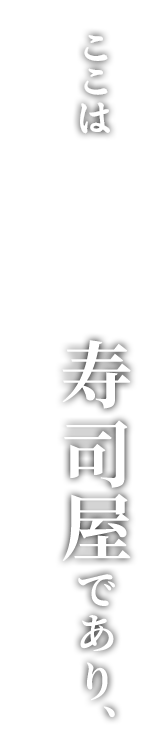 ここは寿司屋であり、